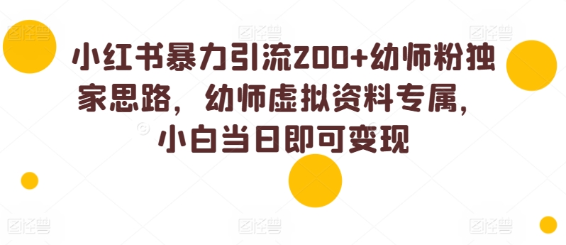 小红书暴力引流200 幼师粉独家思路，幼师虚拟资料专属，小白当日即可变现