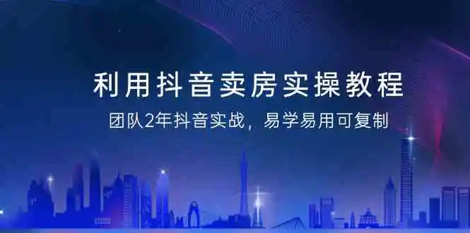 （9079期）利用抖音-卖房实操教程，团队2年抖音实战，易学易用可复制（43节无水印）插图