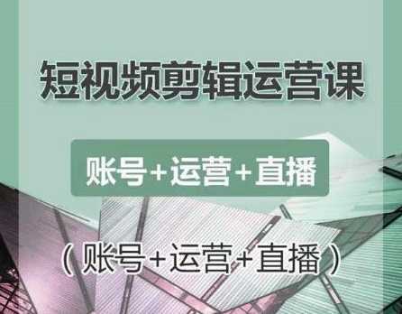 南小北短视频剪辑运营课：账号+运营+直播，零基础学习手机剪辑【视频课程】