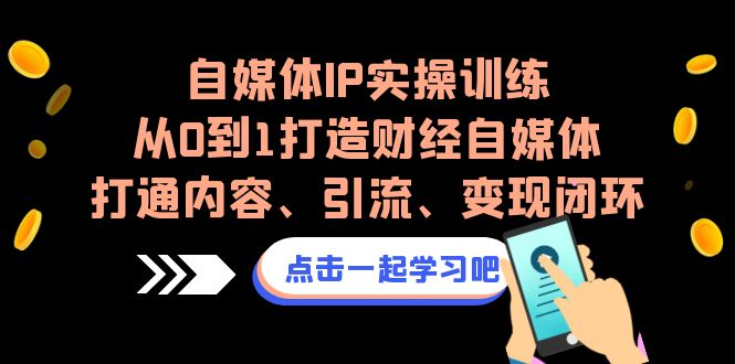 图片[1]-（6968期）自媒体IP实操训练，从0到1打造财经自媒体，打通内容、引流、变现闭环-