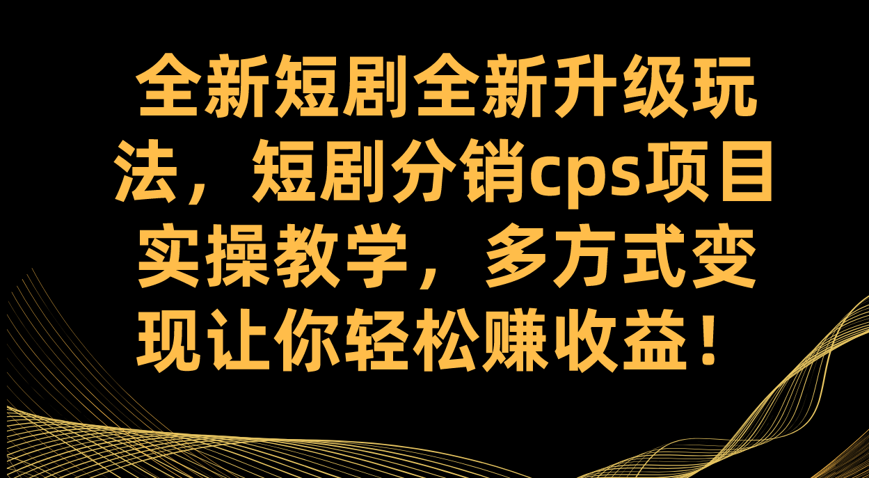 图片[1]-（7507期）全新短剧全新升级玩法，短剧分销cps项目实操教学 多方式变现让你轻松赚收益-