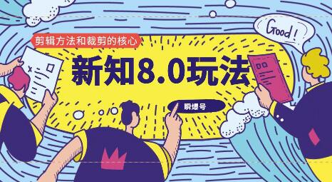 （1180期）新知短视频8.0玩法（瞬爆号、高权重账号，剪辑方法和裁剪的核心）视频+文档