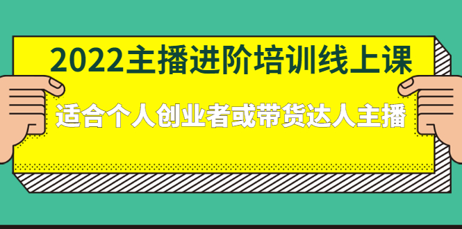 （2379期）2022主播进阶培训线上课：适合个人创业者或带货达人主播