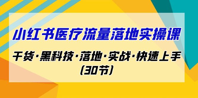 图片[1]-（7006期）小红书·医疗流量落地实操课，干货·黑科技·落地·实战·快速上手（30节）-