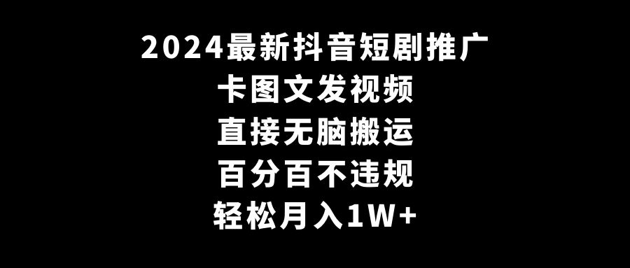 图片[1]-2024最新抖音短剧推广，卡图文发视频，直接无脑搬，百分百不违规，轻松月入1W+-