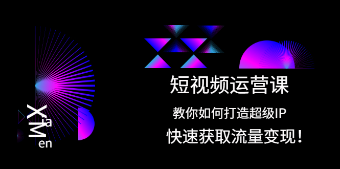 （2022期）短视频运营课：教你如何打造超级IP，快速获取流量变现！