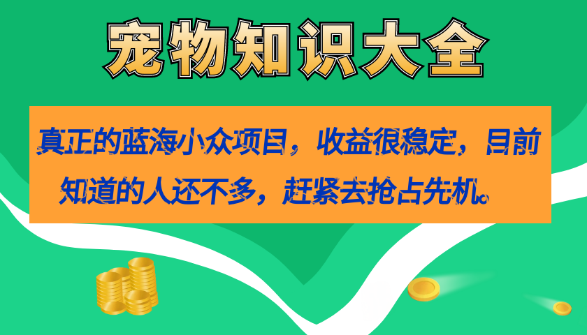 图片[1]-（7348期）真正的蓝海小众项目，宠物知识大全，收益很稳定（教务+素材）-