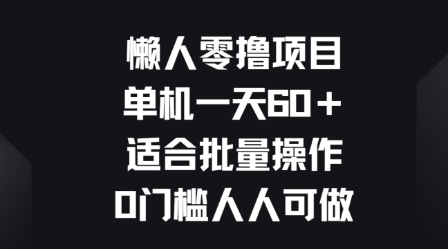 懒人零撸项目，单机一天60 适合批量操作，0门槛人人可做