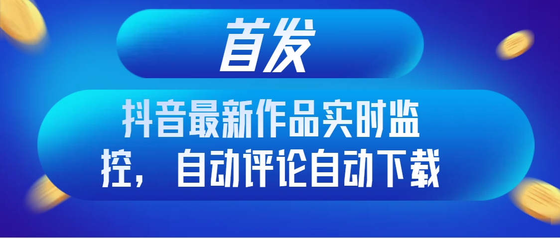 图片[1]-（8238期）首发抖音最新作品实时监控，自动评论自动下载-