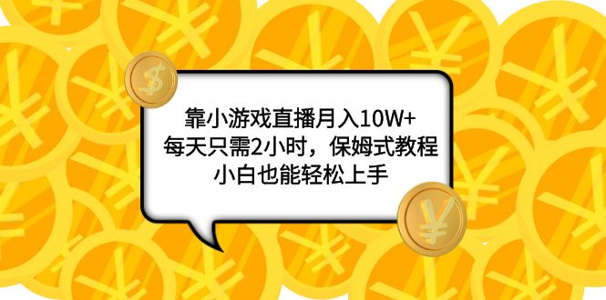 图片[1]-（7940期）靠小游戏直播月入10W+，每天只需2小时，保姆式教程，小白也能轻松上手-