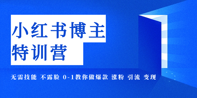 图片[1]-（7728期）小红书博主爆款特训营-11期 无需技能 不露脸 0-1教你做爆款 涨粉 引流 变现-