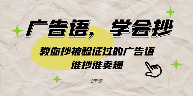 图片[1]-广告语，学会抄！教你抄被验证过的广告语，谁抄谁卖爆（9节课）-