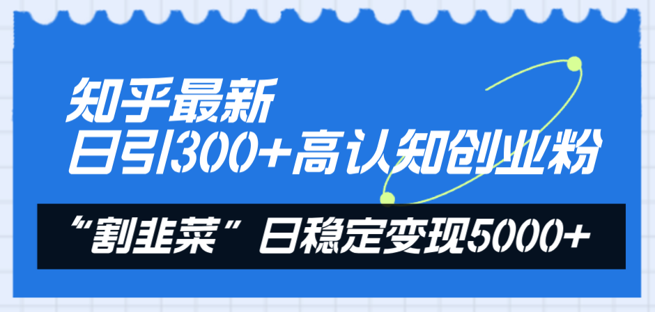 图片[1]-（8136期）知乎最新日引300+高认知创业粉，“割韭菜”日稳定变现5000+-