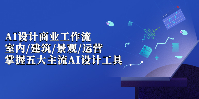 图片[1]-（6904期）AI设计商业·工作流，室内·建筑·景观·运营，掌握五大主流AI设计工具-