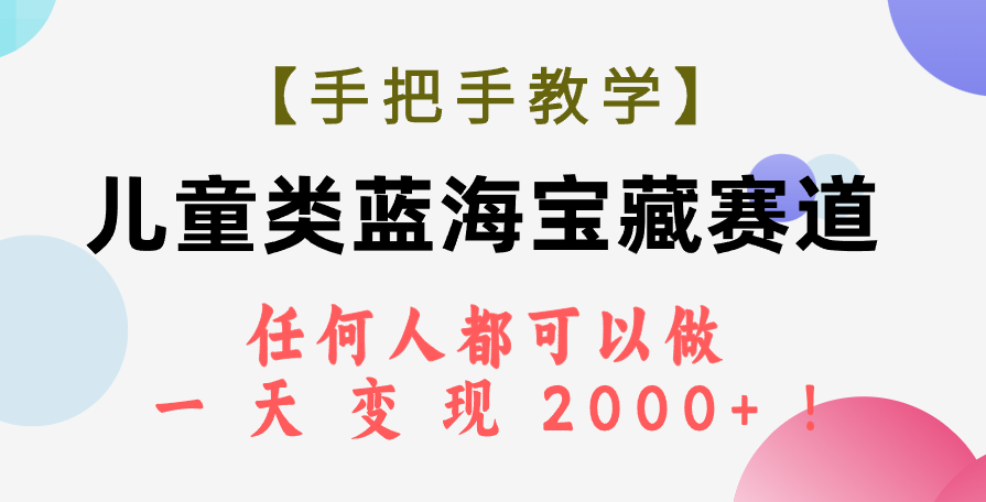 图片[1]-（7611期）【手把手教学】儿童类蓝海宝藏赛道，任何人都可以做，一天轻松变现2000+！-