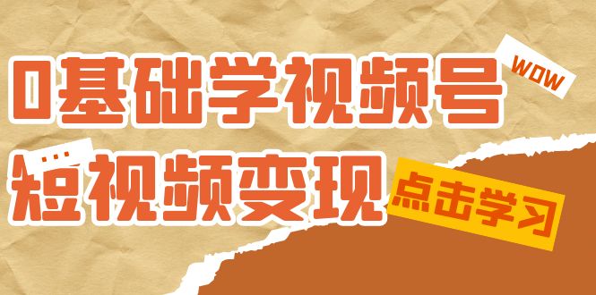 图片[1]-（7417期）0基础学-视频号短视频变现：适合新人学习的短视频变现课（10节课）-