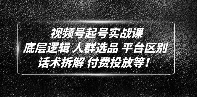 图片[1]-（4927期）视频号起号实战课：底层逻辑 人群选品 平台区别 话术拆解 付费投放等！-