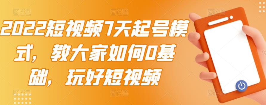 图片[1]-（2984期）2022短视频7天起号模式，教大家如何0基础，玩好短视频【视频教程】无水印-