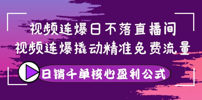 图片[1]-（3786期）视频连爆日不落直播间，视频连爆撬动精准免费流量，日销千单核心盈利公式-