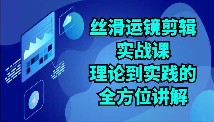 丝滑运镜剪辑实战课：理论到实践的全方位讲解（24节）插图