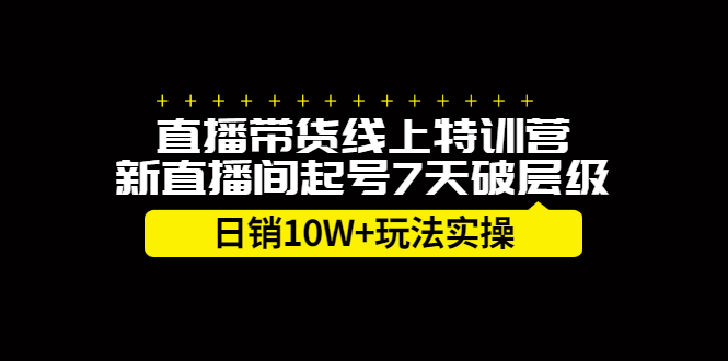 （2184期）直播带货线上特训营，新直播间起号7天破层级日销10W+玩法实操