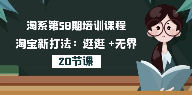 图片[1]-淘宝第58期培训内容，淘宝新玩法：逛一逛  无边（20堂课）