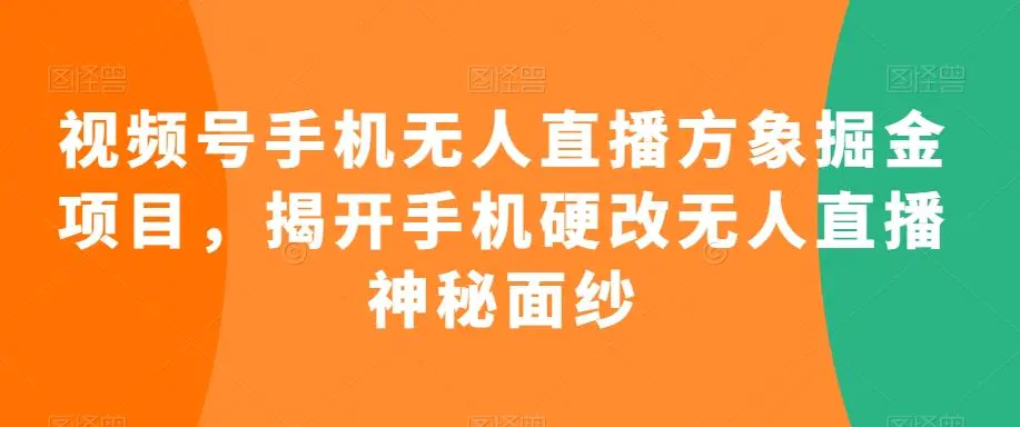 视频号手机无人直播方象掘金项目，揭开手机硬改无人直播神秘面纱插图