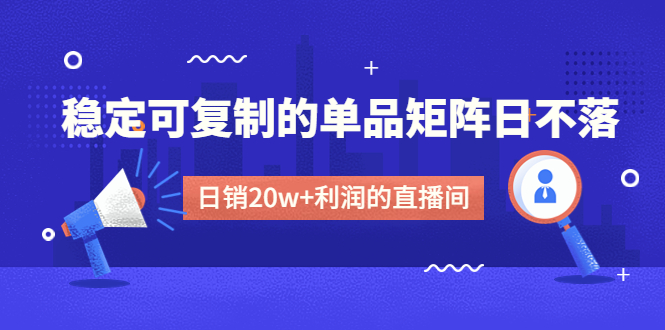 图片[1]-（4770期）某电商线下课程，稳定可复制的单品矩阵日不落，做一个日销20w+利润的直播间-