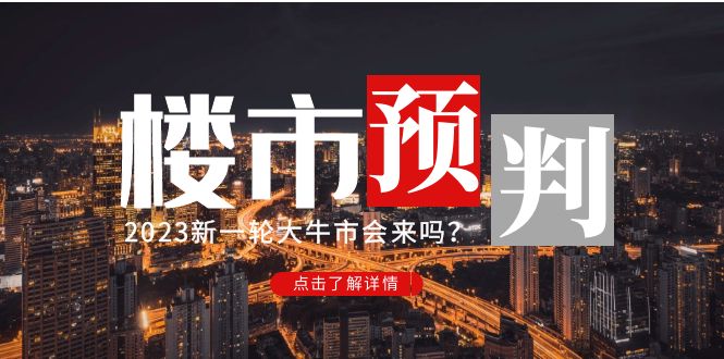 图片[1]-（4958期）某公众号付费文章《2023楼市预判：新一轮大牛市会来吗？》完整版-