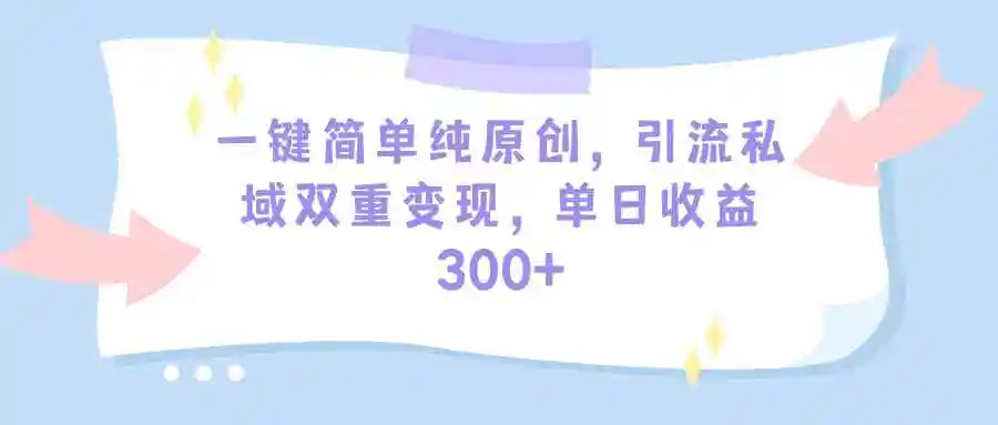 （9472期）一键简单纯原创，引流私域双重变现，单日收益300+（教程+素材）插图