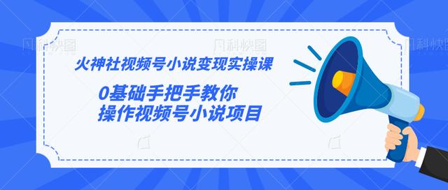 图片[1]-火神社视频号小说变现实操课：0基础手把手教你操作视频号小说项目【视频课程】-