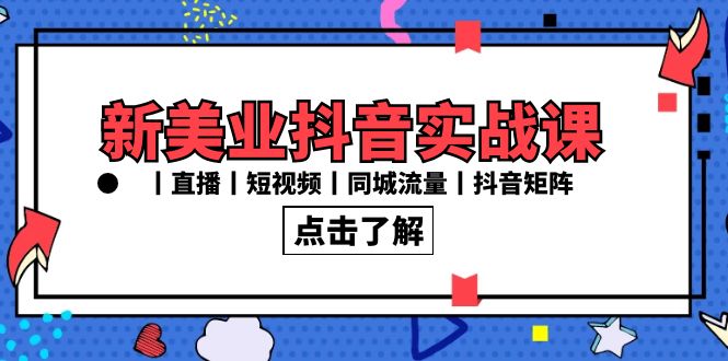 图片[1]-新美业抖音实战课丨直播丨短视频丨同城流量丨抖音矩阵（30节课）-