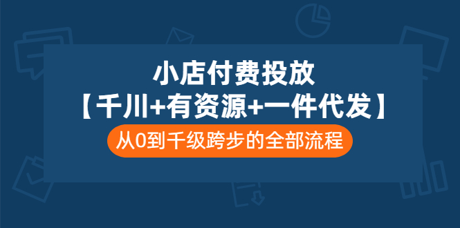 图片[1]-（3008期）小店付费投放【千川+有资源+一件代发】全套课程，从0到千级跨步的全部流程-