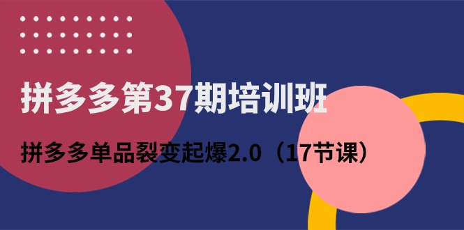 图片[1]-拼多多第37期培训班：拼多多单品裂变起爆2.0（17节课）