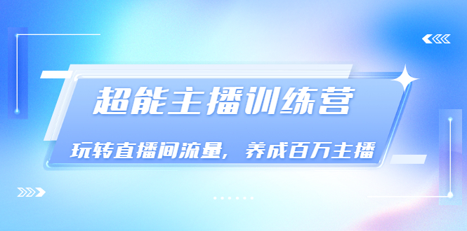 图片[1]-（3245期）《超能主播训练营》玩转直播间流量，养成百万主播（价值999）-