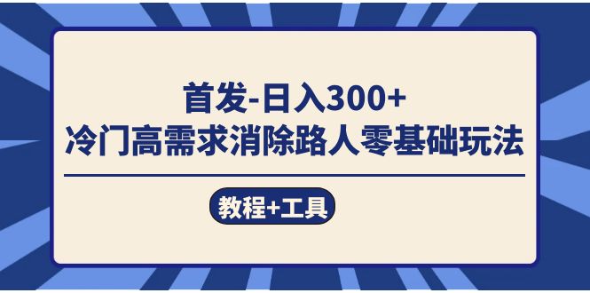 图片[1]-（7534期）首发日入300+  冷门高需求消除路人零基础玩法（教程+工具）-