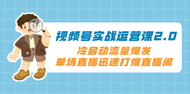 图片[1]-（8062期）视频号实战运营课2.0，冷启动流量爆发，单场直播迅速打爆直播间-