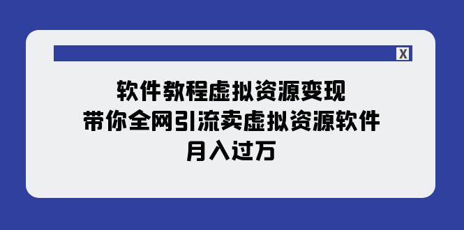 图片[1]-（7768期）软件教程虚拟资源变现：带你全网引流卖虚拟资源软件，月入过万（11节课）-