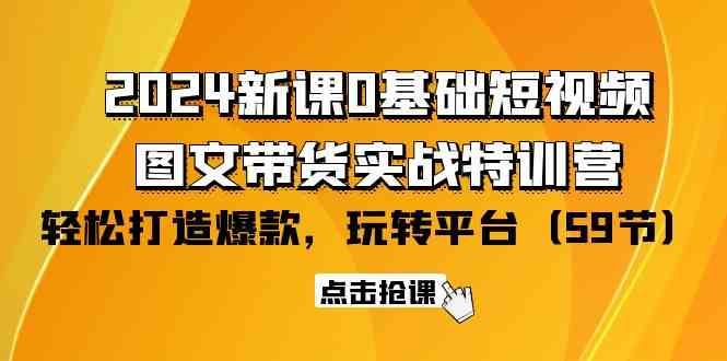 （9911期）2024新课0基础短视频+图文带货实战特训营：玩转平台，轻松打造爆款（59节）插图