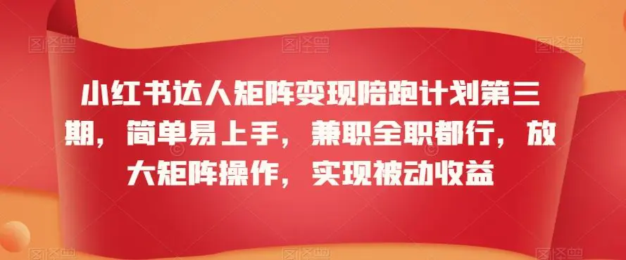 小红书达人矩阵变现陪跑计划第三期，简单易上手，兼职全职都行，放大矩阵操作，实现被动收益插图