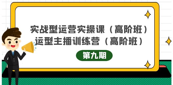 图片[1]-（4025期）实战型运营实操课第9期+运营型主播训练营第9期，高阶班（51节课）-