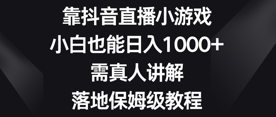 图片[1]-（8408期）靠抖音直播小游戏，小白也能日入1000+，需真人讲解，落地保姆级教程-