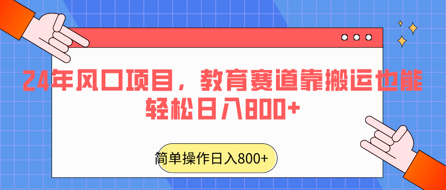 图片[1]-2024年风口项目，教育赛道靠搬运也能轻松日入800+-