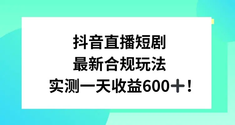 抖音直播短剧最新合规玩法，实测一天变现600+，教程+素材全解析【揭秘】插图