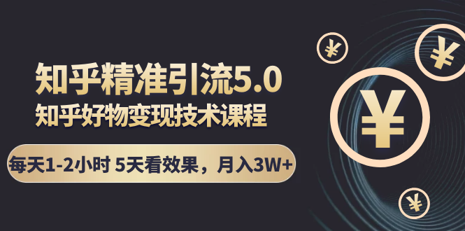 （1424期）知乎精准引流5.0+知乎好物变现技术课程：每天1-2小时5天看效果，月入3W+