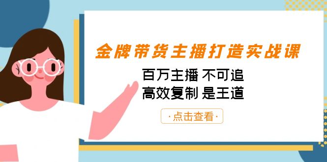 图片[1]-（7134期）金牌带货主播打造实战课：百万主播 不可追，高效复制 是王道（10节课）-