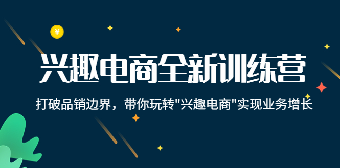 图片[1]-（4107期）兴趣电商全新训练营：打破品销边界，带你玩转“兴趣电商“实现业务增长-