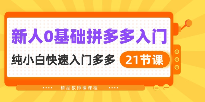 图片[1]-新手0基本拼多多平台新手入门，纯小白快速上手多多的（21堂课）