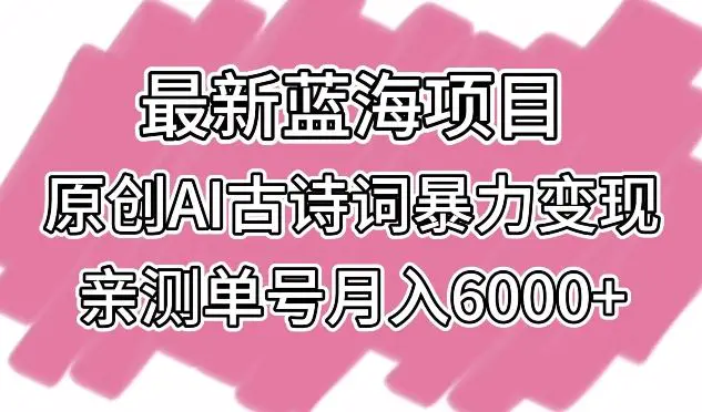 最新蓝海项目，原创AI古诗词暴力变现，亲测单号月入6000+【揭秘】插图