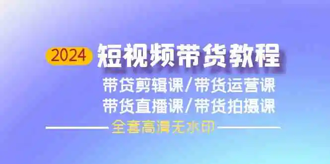 （9929期）2024短视频带货教程，剪辑课+运营课+直播课+拍摄课（全套高清无水印）插图